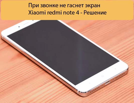 При звонке не гаснет экран Xiaomi redmi note 4