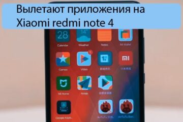 Вылетают приложения на Xiaomi redmi note 4 - возможные причины