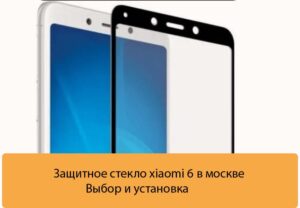 Защитное стекло xiaomi 6 в москве - Выбор и установка