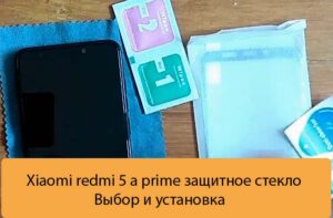 Xiaomi redmi 5 a prime защитное стекло - Выбор и установка
