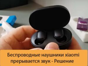 Беспроводные наушники xiaomi прерывается звук - Решение
